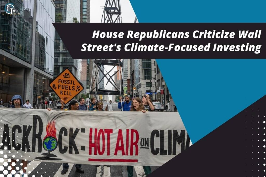 House Republicans Criticize Wall Street’s Climate-Focused Investing