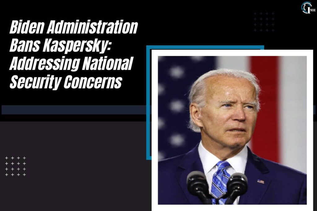 Biden Administration Bans Kaspersky: Addressing National Security Concerns